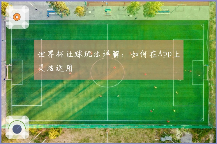 世界杯让球玩法详解,如何在App上灵活运用