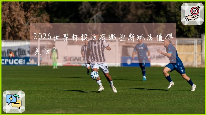2026世界杯投注有哪些新玩法值得关注？