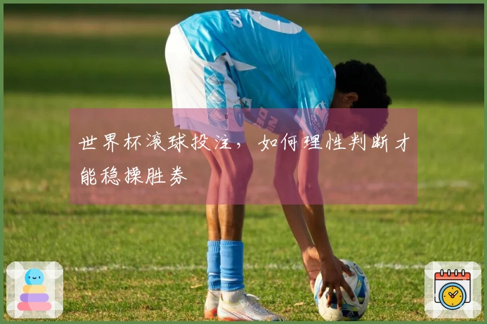 世界杯滚球投注，如何理性判断才能稳操胜券