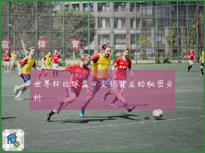 世界杯让球盘口变化背后的秘密分析