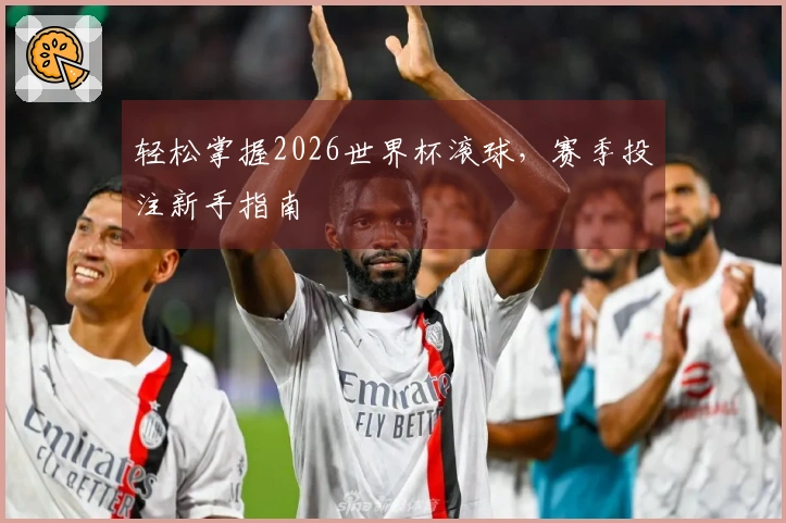 轻松掌握2026世界杯滚球，赛季投注新手指南