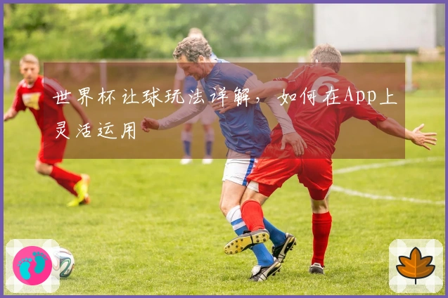 世界杯让球玩法详解，如何在App上灵活运用