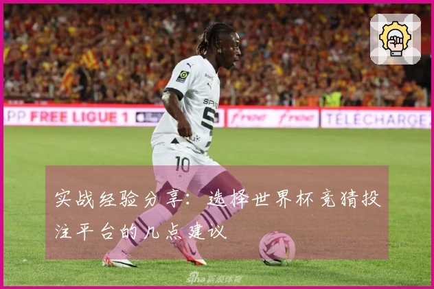 实战经验分享：选择世界杯竞猜投注平台的几点建议