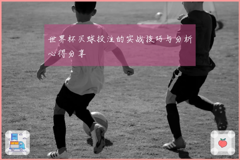 世界杯买球投注的实战技巧与分析心得分享