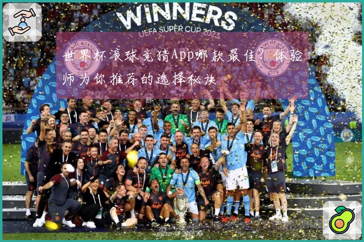 世界杯滚球竞猜App哪款最佳？体验师为你推荐的选择秘诀