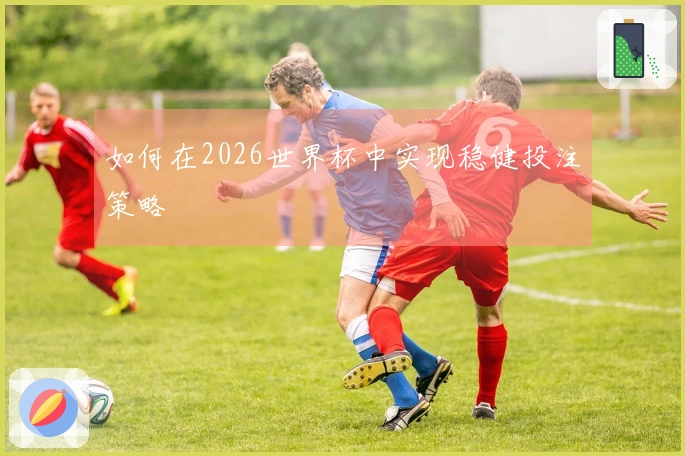 如何在2026世界杯中实现稳健投注策略