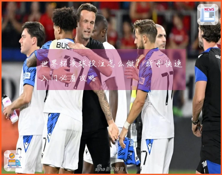 世界杯滚球投注怎么做？新手快速入门必看攻略