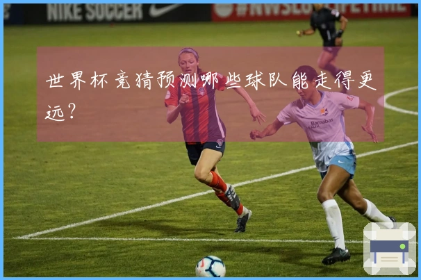 世界杯竞猜预测哪些球队能走得更远？