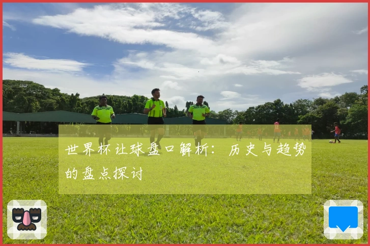 世界杯让球盘口解析：历史与趋势的盘点探讨