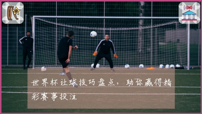 世界杯让球技巧盘点，助你赢得精彩赛事投注