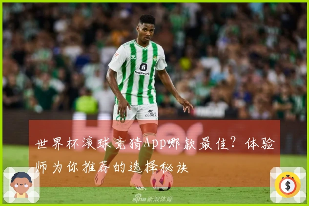 世界杯滚球竞猜App哪款最佳？体验师为你推荐的选择秘诀