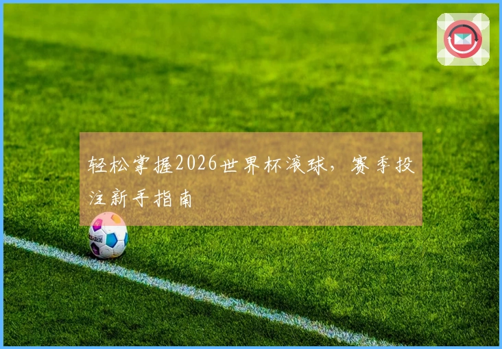 轻松掌握2026世界杯滚球，赛季投注新手指南