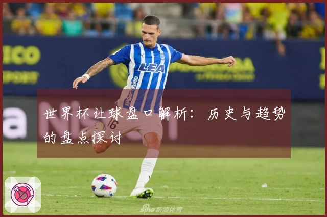 世界杯让球盘口解析：历史与趋势的盘点探讨